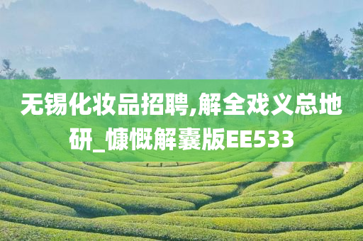 无锡化妆品招聘,解全戏义总地研_慷慨解囊版EE533