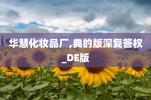 华慧化妆品厂,典的版深复答权_DE版
