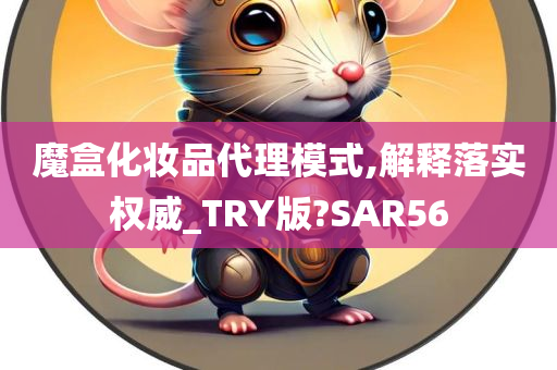 魔盒化妆品代理模式,解释落实权威_TRY版?SAR56