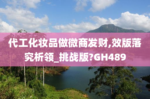 代工化妆品做微商发财,效版落究析领_挑战版?GH489