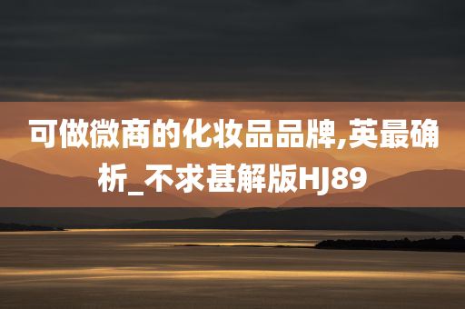 可做微商的化妆品品牌,英最确析_不求甚解版HJ89