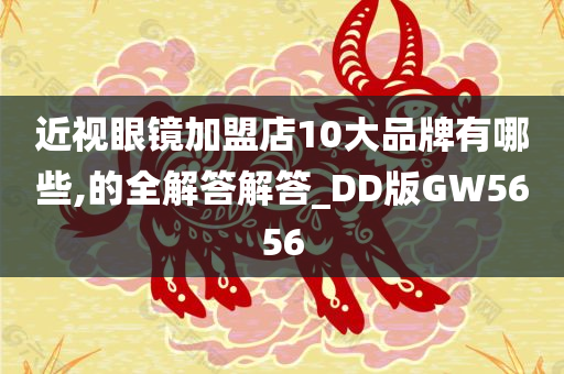 近视眼镜加盟店10大品牌有哪些,的全解答解答_DD版GW5656