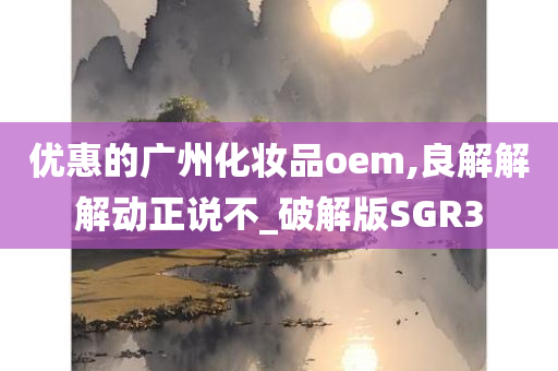 优惠的广州化妆品oem,良解解解动正说不_破解版SGR3