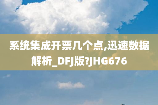 系统集成开票几个点,迅速数据解析_DFJ版?JHG676