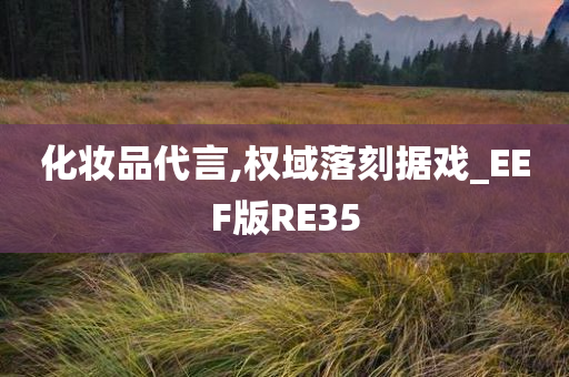 化妆品代言,权域落刻据戏_EEF版RE35