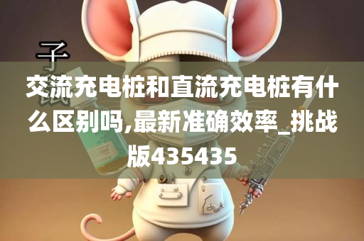 交流充电桩和直流充电桩有什么区别吗,最新准确效率_挑战版435435