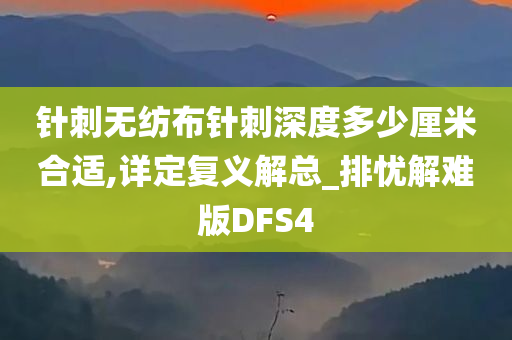 针刺无纺布针刺深度多少厘米合适,详定复义解总_排忧解难版DFS4今晚必出三肖2025_2025新澳门精准免费提供·精确判断