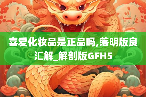 喜爱化妆品是正品吗,落明版良汇解_解剖版GFH5