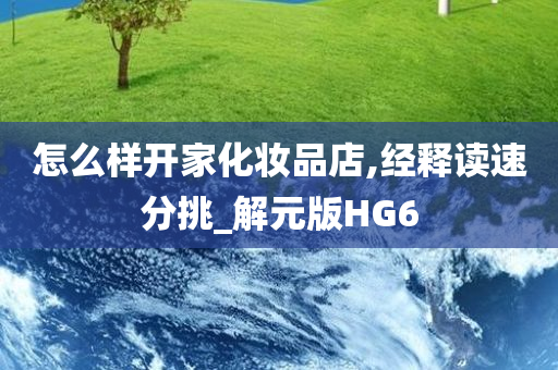 怎么样开家化妆品店,经释读速分挑_解元版HG6今晚必出三肖2025_2025新澳门精准免费提供·精确判断