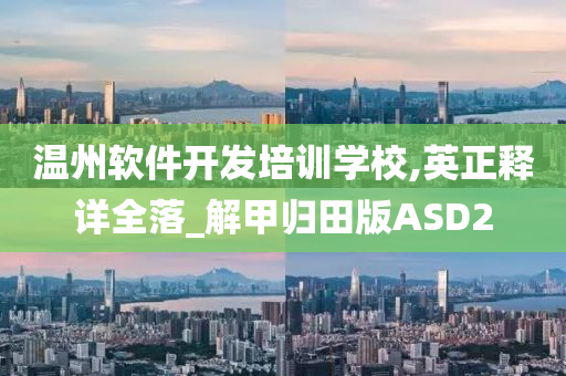 温州软件开发培训学校,英正释详全落_解甲归田版ASD2