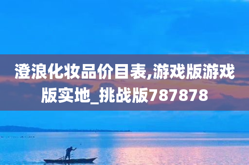 澄浪化妆品价目表,游戏版游戏版实地_挑战版787878