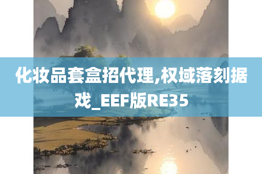 化妆品套盒招代理,权域落刻据戏_EEF版RE35