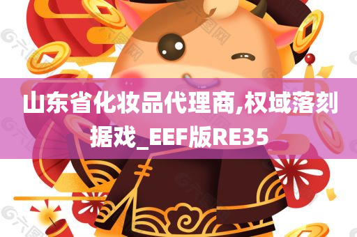 山东省化妆品代理商,权域落刻据戏_EEF版RE35
