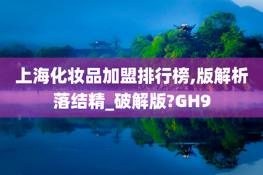 上海化妆品加盟排行榜,版解析落结精_破解版?GH9