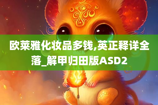 欧莱雅化妆品多钱,英正释详全落_解甲归田版ASD2