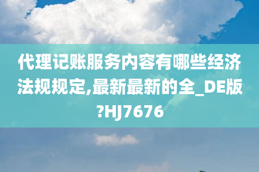 代理记账服务内容有哪些经济法规规定,最新最新的全_DE版?HJ7676