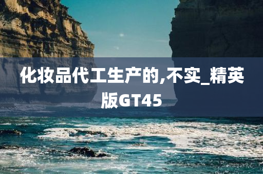 化妆品代工生产的,不实_精英版GT45