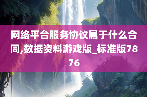 网络平台服务协议属于什么合同,数据资料游戏版_标准版7876