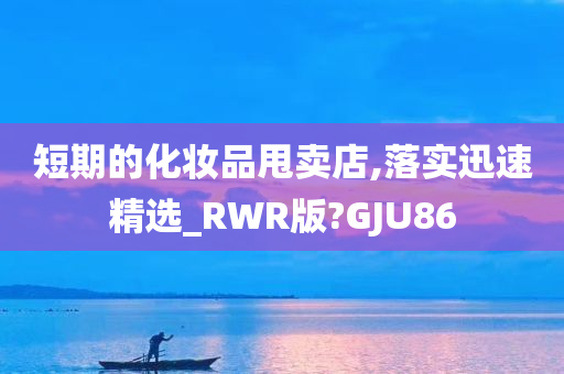 短期的化妆品甩卖店,落实迅速精选_RWR版?GJU86今晚必出三肖2025_2025新澳门精准免费提供·精确判断