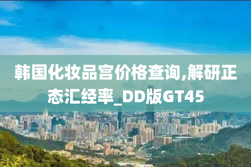 韩国化妆品宫价格查询,解研正态汇经率_DD版GT45