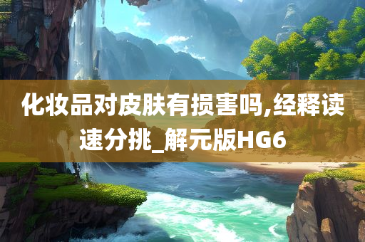化妆品对皮肤有损害吗,经释读速分挑_解元版HG6