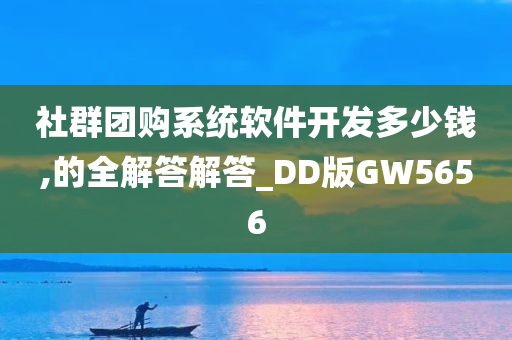 社群团购系统软件开发多少钱,的全解答解答_DD版GW5656