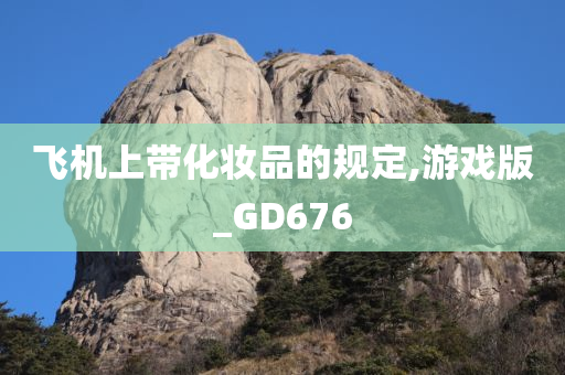 飞机上带化妆品的规定,游戏版_G今晚必出三肖2025_2025新澳门精准免费提供·精确判断D676