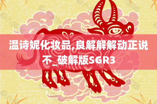 温诗妮化今晚必出三肖2025_2025新澳门精准免费提供·精确判断妆品,良解解解动正说不_破解版SGR3