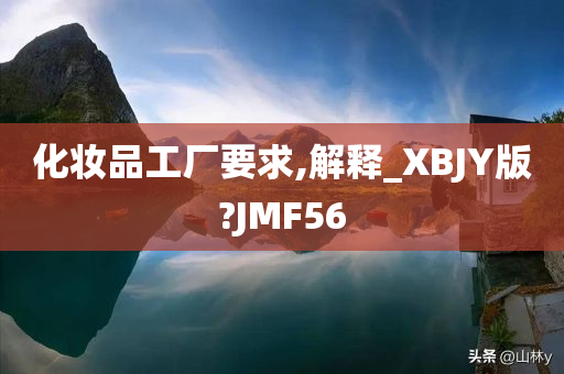化妆品工厂要求,解释_XBJY版?JMF56