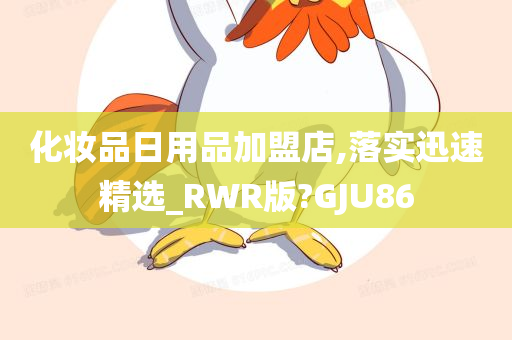 化妆品日用品加盟店,落实迅速精选_RWR版?GJU86