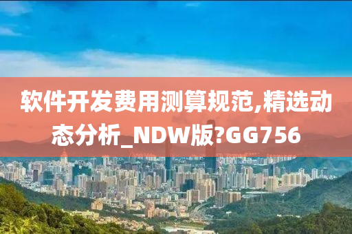 软件开发费用测算规范,精选动态分析_NDW版?GG756
