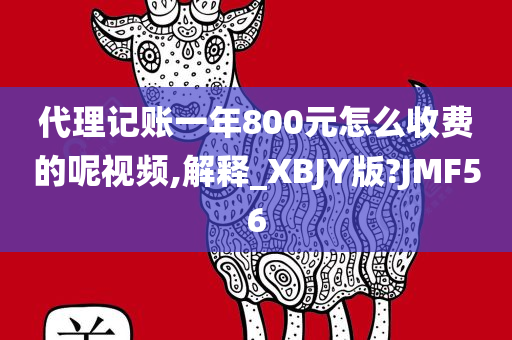 代理记账一年800元怎么收费的呢视频,解释_XBJY版?JMF56