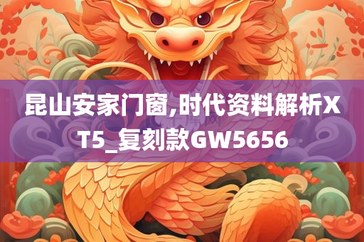 昆山安家门窗,时代资料解析XT5_复刻款GW5656