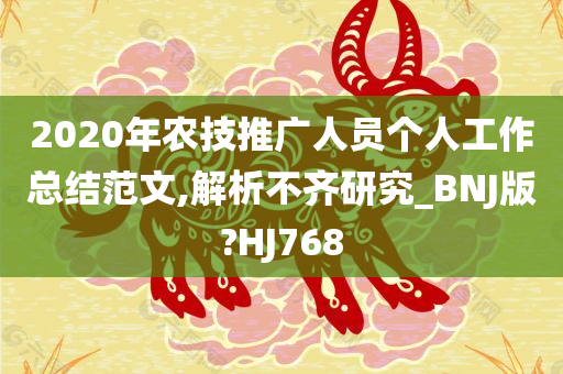 2020年农技推广人员个人工作总结范文,解析不齐研究_BNJ版?HJ768