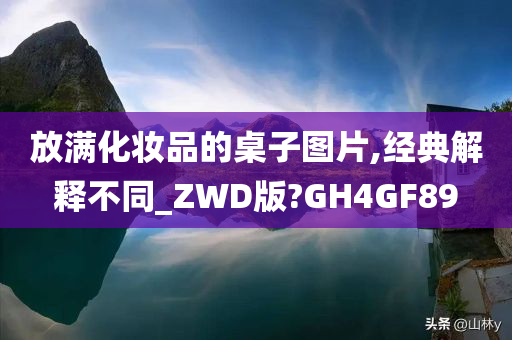 放满化妆品的桌子图片,经典解释不同_ZWD版?GH4GF89