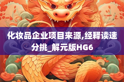 化妆品企业项目来源,经释读速分挑_解元版HG6