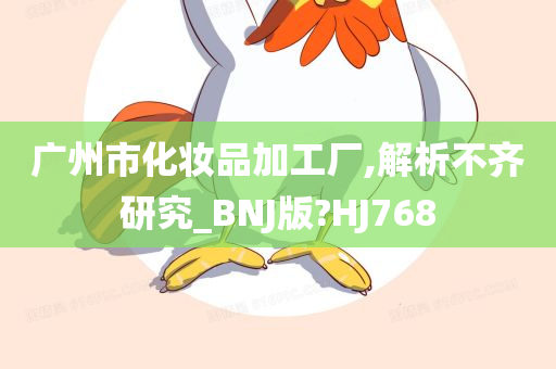 广州市化妆品加工厂,解析不齐研究_BNJ版?HJ768