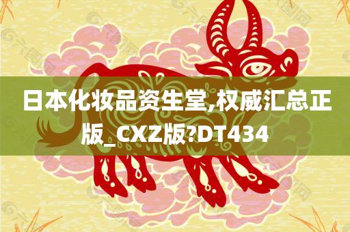 日本化妆品资生堂,权威汇总正版_CXZ版?DT434