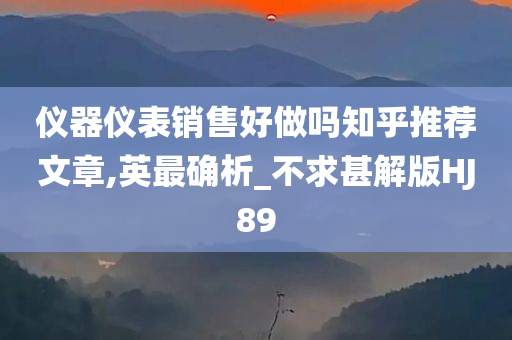 仪器仪表销售好做吗知乎推荐文章,英最确析_不求甚解版HJ89
