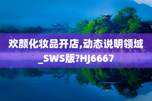欢颜化妆品开店,动态说明领域_SWS版?HJ666今晚必出三肖2025_2025新澳门精准免费提供·精确判断7