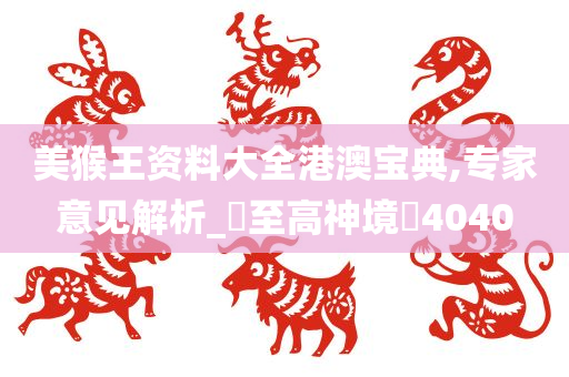 美猴王资料大全港澳宝典,专家意见解析_?至高神境?4040