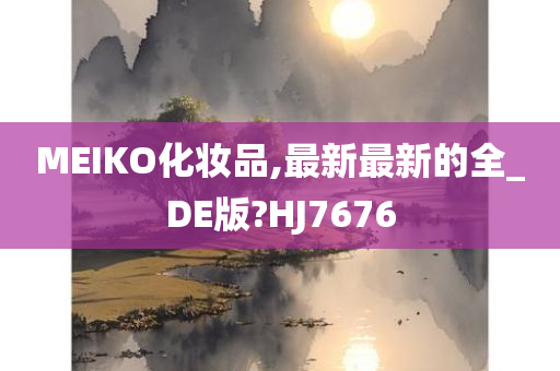 MEIKO化妆品,最新最新的全_DE版?HJ7676