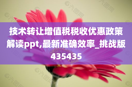 技术转让增值税税收优惠政策解读ppt,最新准确效率_挑战版435435