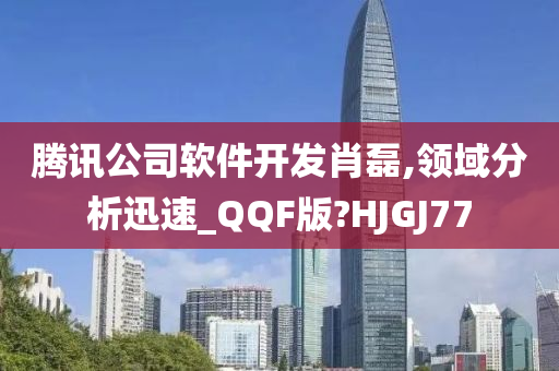 腾讯公司软件开发肖磊,领域分析迅速_QQF版?HJGJ77