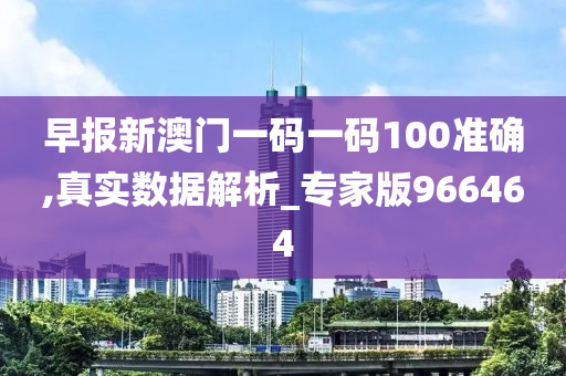早报新澳门一码一码100准确,真实数据解析_专家版966464