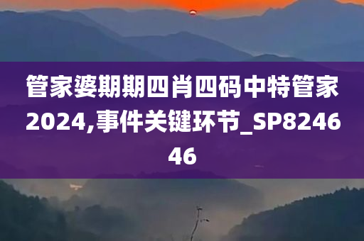 管家婆期期四肖四码中特管家2024,事件关键环节_SP824646