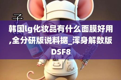 韩国lg化妆品有什么面膜好用,全分研版说料据_浑身解数版DSF8