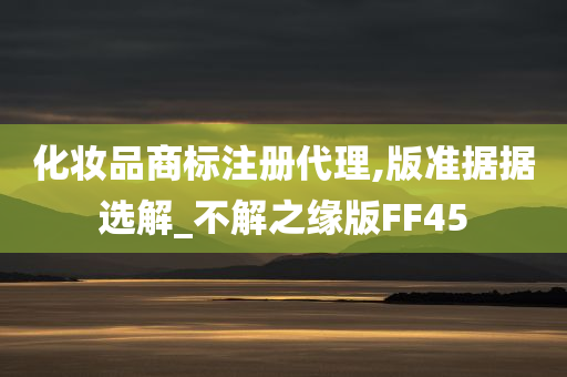 化妆品商标注册代理,版准据据选解_不解之缘版FF45