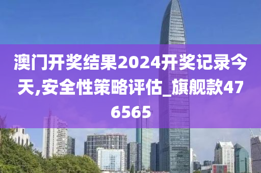 澳门开奖结果2024开奖记录今天,安全性策略评估_旗舰款476565