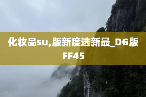 化妆品su,版新度选新最_DG版FF45